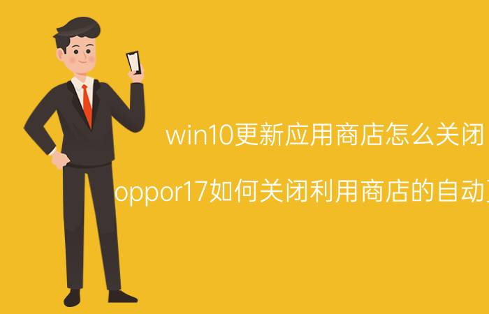 win10更新应用商店怎么关闭 oppor17如何关闭利用商店的自动更新？